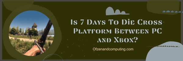 Is 7 Days To Die Cross-Platform Between PC and Xbox?