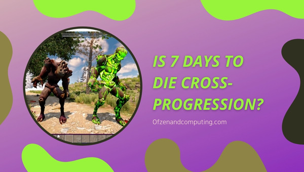 Is 7 Days To Die Cross-Progression in 2025?