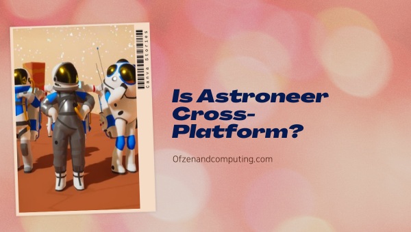 Is Astroneer Cross-Platform in 2025?