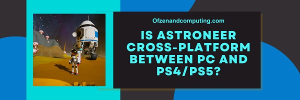 Is Astroneer Cross-Platform Between PC And PS4/PS5?
